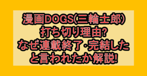 漫画DOGS(三輪士郎)打ち切り理由?なぜ連載終了･完結したと言われたか解説!