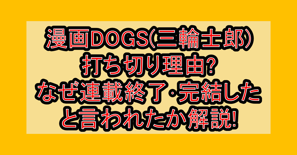 漫画DOGS(三輪士郎)打ち切り理由?なぜ連載終了･完結したと言われたか解説!