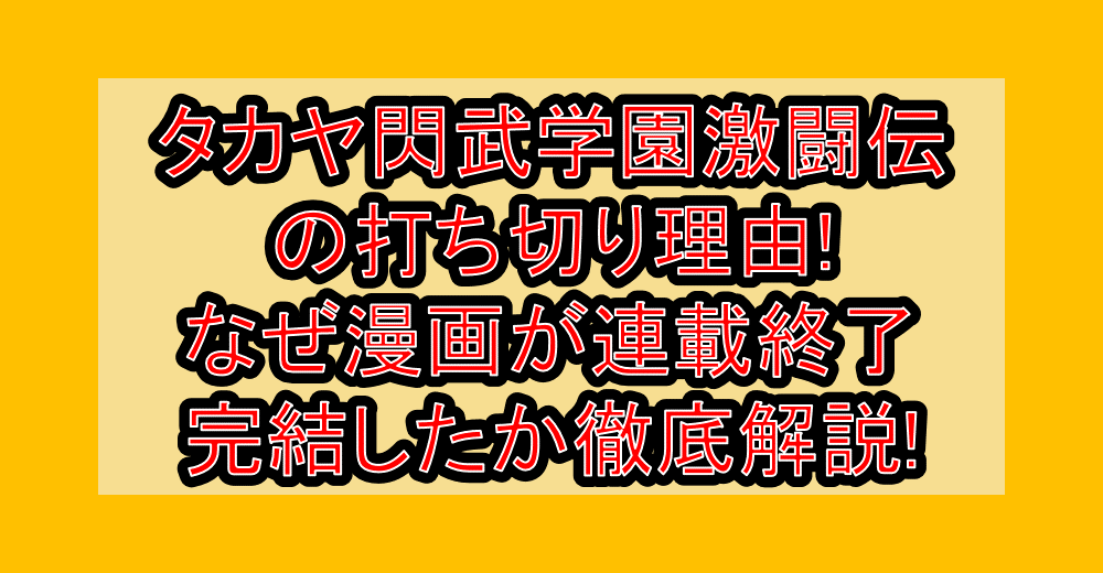 タカヤ閃武学園激闘伝の打ち切り理由!なぜ漫画が連載終了・完結したか徹底解説!