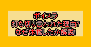 ボイスラ打ち切り言われた理由?なぜ休載したか徹底解説!