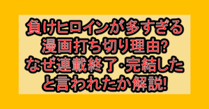 負けヒロインが多すぎる漫画打ち切り理由?なぜ連載終了･完結したと言われたか解説!