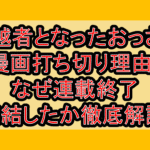 超越者となったおっさん漫画打ち切り理由?なぜ連載終了･完結したか徹底解説!
