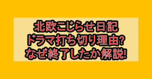 北欧こじらせ日記ドラマ打ち切り理由?なぜ終了したか解説!