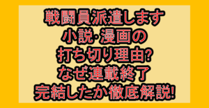 戦闘員派遣します小説･漫画の打ち切り理由?なぜ連載終了･完結したか徹底解説!