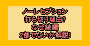 ノーレセプション打ち切り理由?なぜ続編･2部でないか解説!
