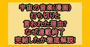宇宙の音楽(漫画)打ち切りと言われた理由?なぜ連載終了･完結したか徹底解説!