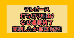 チンピース打ち切り理由?なぜ連載終了･完結したか徹底解説!