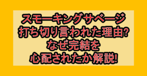 スモーキングサベージ打ち切り言われた理由?なぜ完結を心配されたか解説!