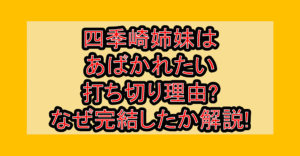 四季崎姉妹(しきざきしまい)はあばかれたい打ち切り理由?なぜ完結したか徹底解説!