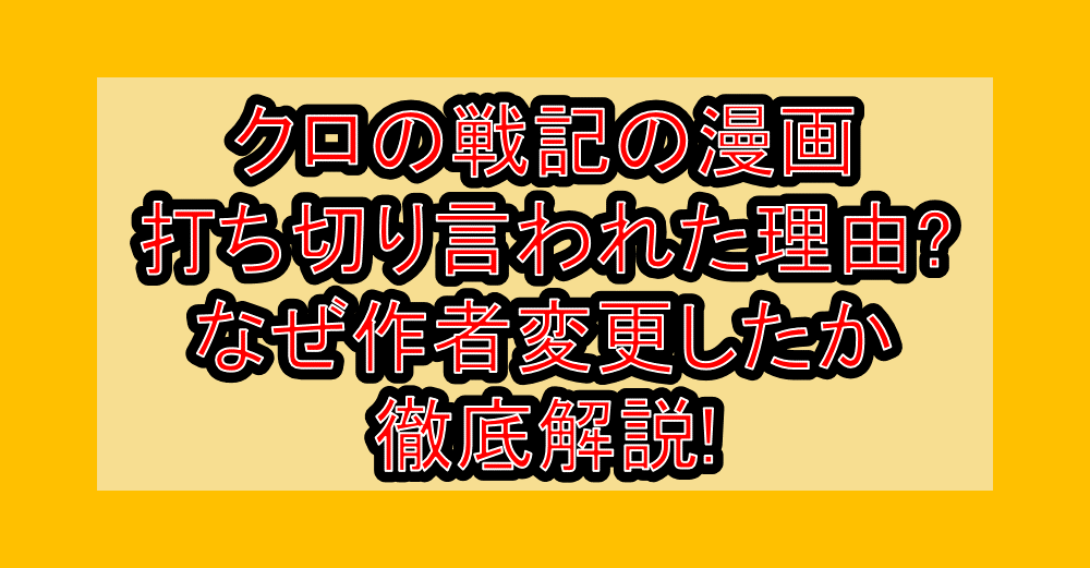 クロの戦記の漫画打ち切り言われた理由?なぜ作者変更したか徹底解説!