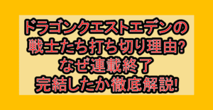 ドラゴンクエスト7エデンの戦士たち漫画打ち切り理由?なぜ連載終了･完結したか解説!