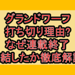 グランドワーフ打ち切り理由?なぜ連載終了･完結したか徹底解説!