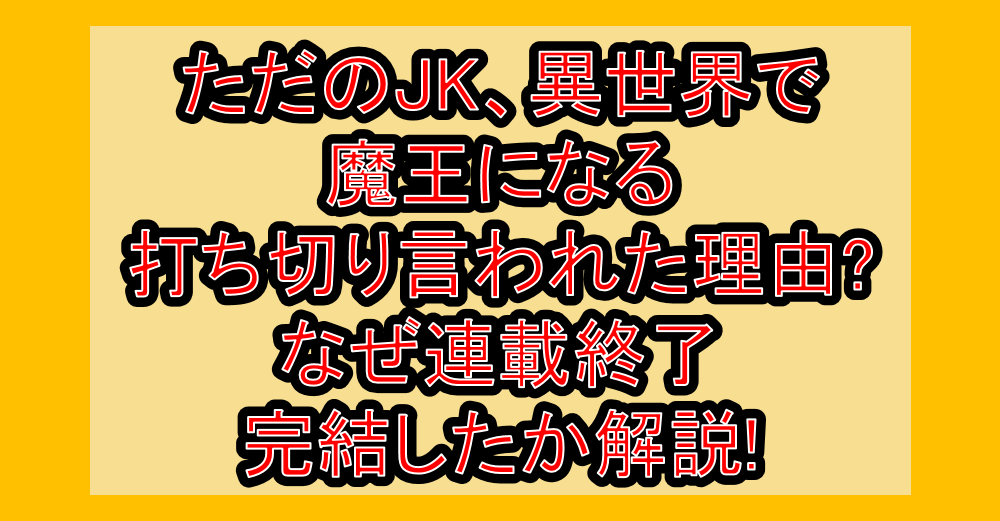 ただのJK、異世界で魔王になる打ち切り言われた理由?なぜ連載終了・完結したか解説!