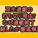 双生遊戯の打ち切り理由?なぜ連載終了･完結したか徹底解説!