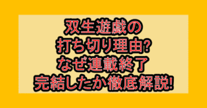 双生遊戯の打ち切り理由?なぜ連載終了･完結したか徹底解説!