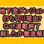 地下室ダンジョン打ち切り理由?なぜ連載終了･完結したか徹底解説!