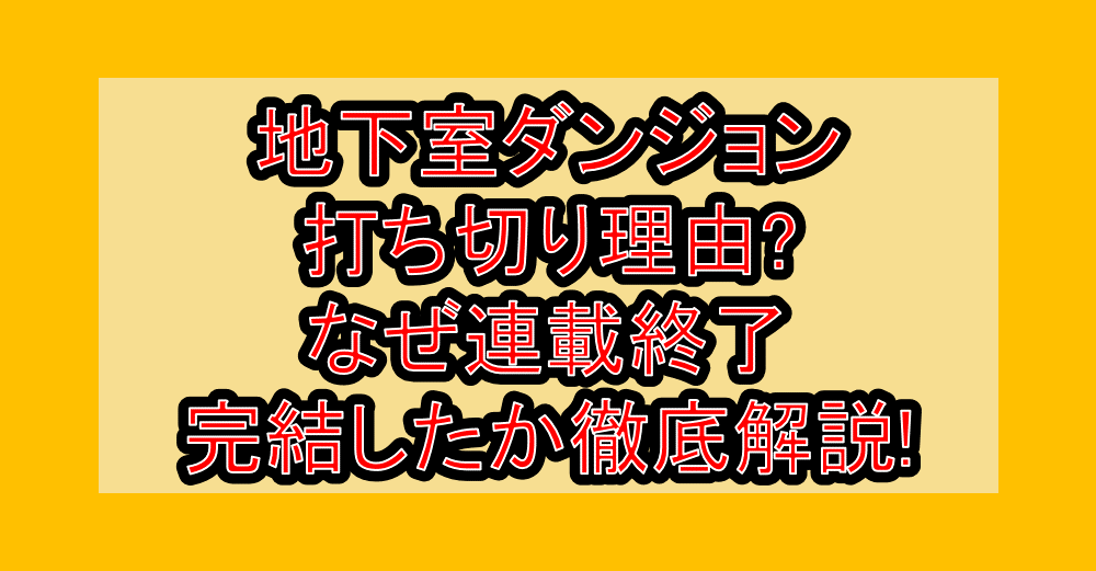 地下室ダンジョン打ち切り理由?なぜ連載終了・完結したか徹底解説!