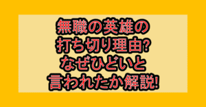 無職の英雄の打ち切り理由?なぜひどいと言われたか解説!