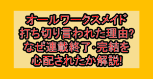 オールワークスメイド打ち切りと言われた理由?なぜ連載終了･完結を心配されたか解説!
