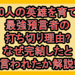 100人の英雄を育てた最強預言者の打ち切り理由?なぜ完結したと言われたか解説!