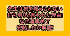 先生は恋を教えられない打ち切りと言われた理由!なぜ連載終了･完結したか解説!