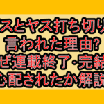 ボスとヤス打ち切りと言われた理由?なぜ連載終了･完結を心配されたか解説!