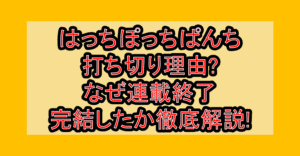 はっちぽっちぱんち打ち切り理由?なぜ連載終了･完結したか徹底解説!