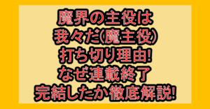 魔界の主役は我々だ(魔主役)打ち切り理由!なぜ連載終了･完結したか徹底解説!