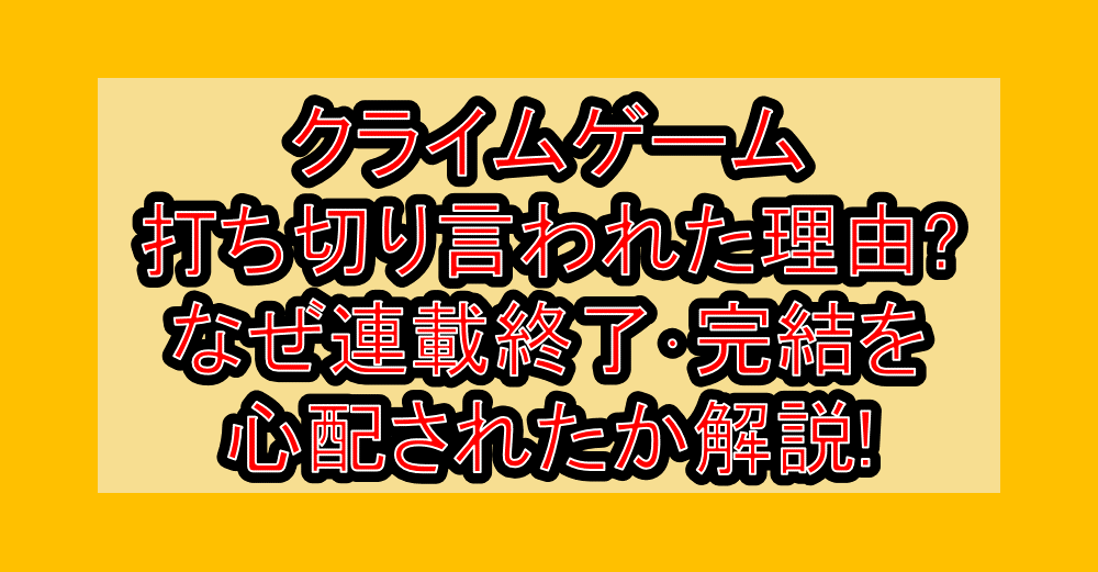 クライムゲーム打ち切り言われた理由?なぜ連載終了・完結を心配されたか解説!