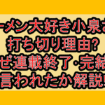 ラーメン大好き小泉さん打ち切り理由?なぜ連載終了･完結と言われたか解説!