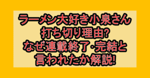 ラーメン大好き小泉さん打ち切り理由?なぜ連載終了･完結と言われたか解説!