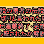 伝説の勇者の伝説が打ち切りと言われた理由!なぜ連載終了･完結を心配されたか解説!
