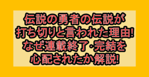 伝説の勇者の伝説が打ち切りと言われた理由!なぜ連載終了･完結を心配されたか解説!