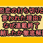 忍恋の打ち切りと言われた理由?なぜ連載終了･完結したか徹底解説!