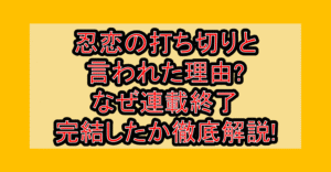 忍恋の打ち切りと言われた理由?なぜ連載終了･完結したか徹底解説!