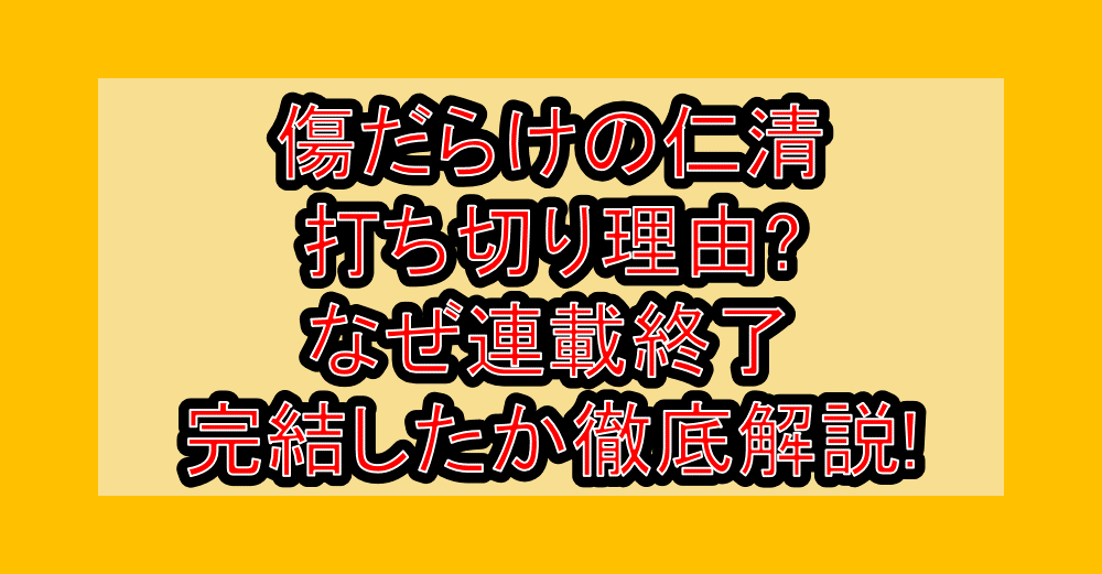 傷だらけの仁清打ち切り理由?なぜ連載終了・完結したか徹底解説!