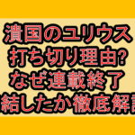 潰国のユリウス打ち切り理由?なぜ連載終了･完結したか徹底解説!