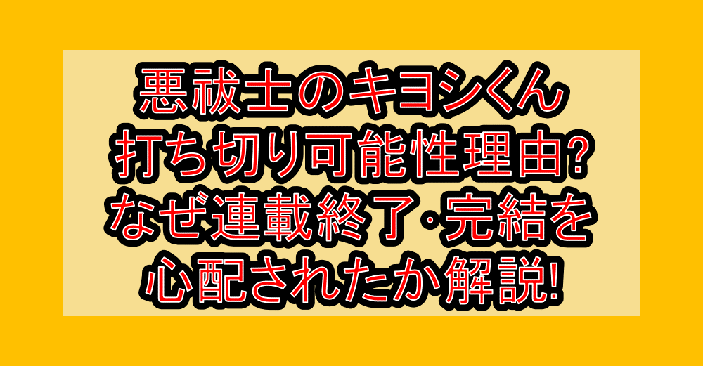 悪祓士のキヨシくん打ち切り可能性理由?なぜ連載終了･完結を心配されたか解説!