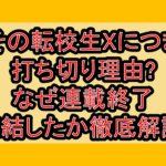 その転校生Xにつき打ち切り理由?なぜ連載終了･完結したか徹底解説!