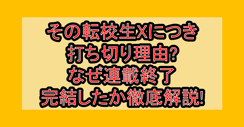 その転校生Xにつき打ち切り理由?なぜ連載終了・完結したか徹底解説!