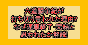 六道闘争紀が打ち切り言われた理由?なぜ連載終了･完結と思われたか解説!
