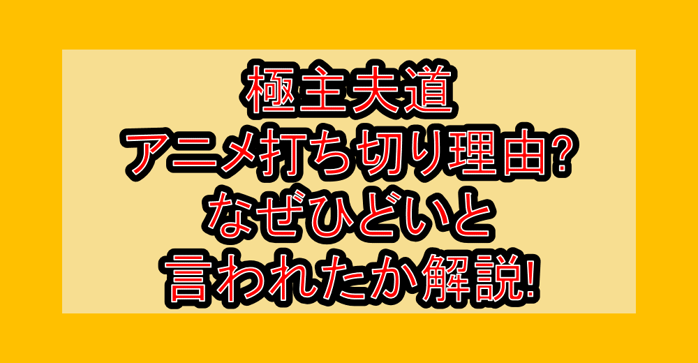 極主夫道アニメ打ち切り理由?なぜひどいと言われたか解説!