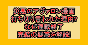 災悪のアヴァロン漫画打ち切り言われた理由?なぜ連載終了･完結の疑惑を解説!