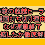 劣等紋の超越ヒーラーの漫画打ち切り理由?なぜ連載終了･完結したか徹底解説!