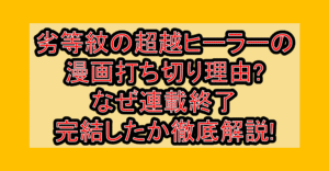 劣等紋の超越ヒーラーの漫画打ち切り理由?なぜ連載終了･完結したか徹底解説!