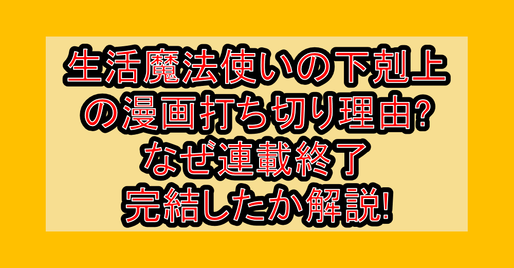 生活魔法使いの下剋上の漫画打ち切り理由?なぜ連載終了・完結したか解説!