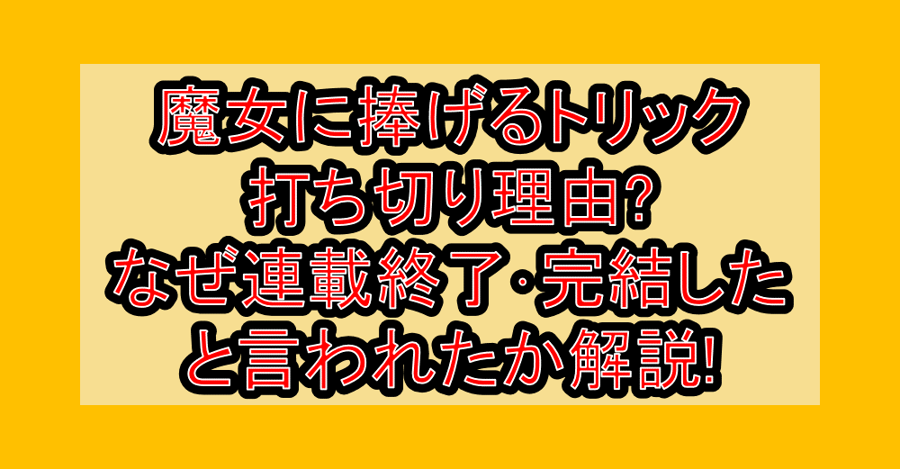 魔女に捧げるトリック打ち切り理由?なぜ連載終了･完結したと言われたか解説!