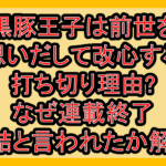 黒豚王子は前世を思いだして改心する打ち切り理由?なぜ連載終了･完結と言われたか解説!