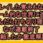 プレイした覚えもないゲーム的な世界に迷い込んだら打ち切り理由?なぜ連載終了･完結したか徹底解説!
