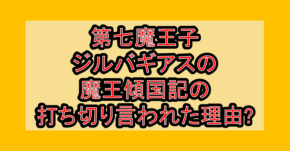 第七魔王子ジルバギアスの魔王傾国記の打ち切り言われた理由?なぜ連載終了・完結したか解説!